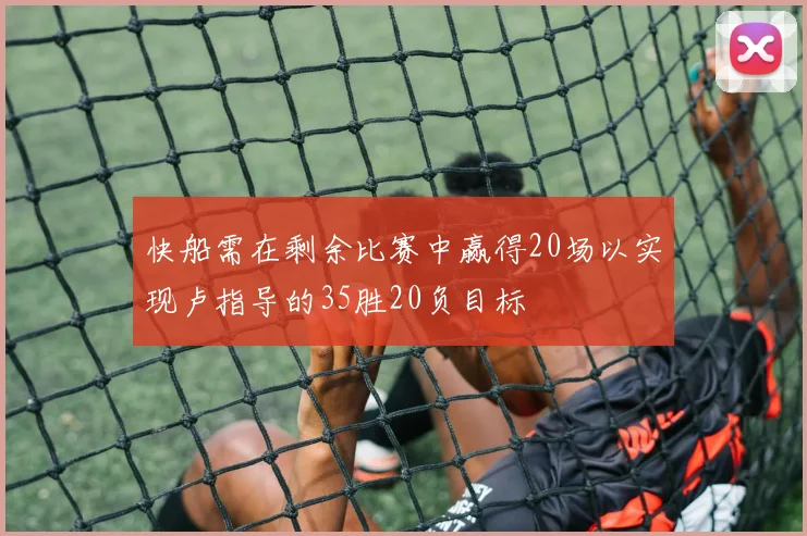 快船需在剩余比赛中赢得20场以实现卢指导的35胜20负目标