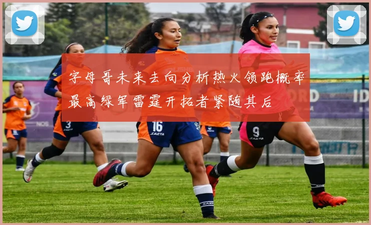 字母哥未来去向分析热火领跑概率最高绿军雷霆开拓者紧随其后