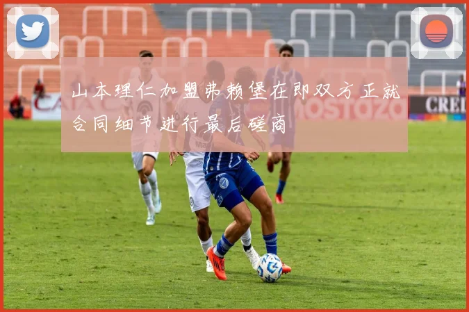 山本理仁加盟弗赖堡在即双方正就合同细节进行最后磋商