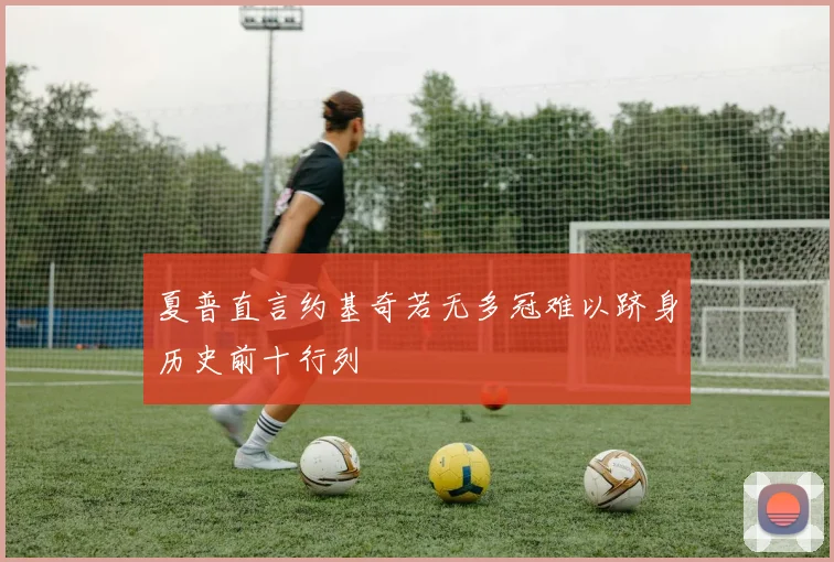 夏普直言约基奇若无多冠难以跻身历史前十行列