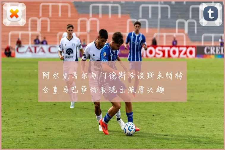 阿尔克马尔与门德斯洽谈斯米特转会皇马巴萨均表现出浓厚兴趣